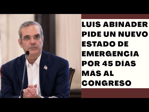 Luis Abinader le pide al Congreso 45 días más de estado de emergencia