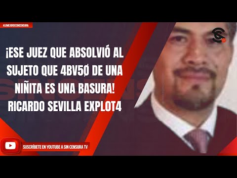 ¡ESE JUEZ QUE ABSOLVIÓ AL SUJETO QUE 4BUSÓ DE UNA NIÑITA ES UNA BASURA! RICARDO SEVILLA EXPL0T4