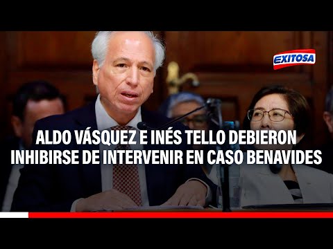 Aldo Vásquez e Inés Tello debieron inhibirse de intervenir en caso Benavides