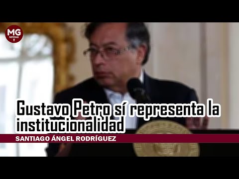 GUSTAVO PETRO SÍ REPRESENTA LA INSTITUCIONALIDAD  Santiago Ángel Rodríguez