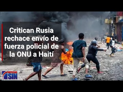 Critican Rusia rechace envío de fuerza policial de la ONU a Haití