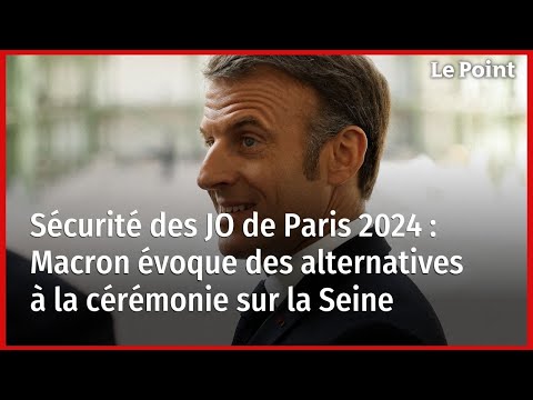 Sécurité des JO de Paris 2024 : Macron évoque des alternatives à la cérémonie sur la Seine