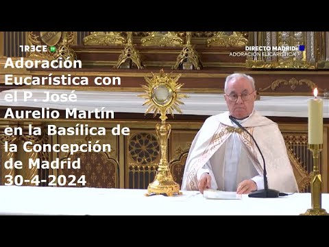 Adoración Eucarística con P. José Aurelio Martín en Basílica de la Concepción de Madrid, 30-4-2024