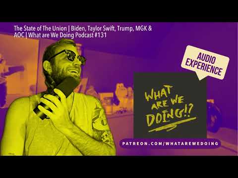 The State of The Union | Biden, Taylor Swift, Trump, MGK & AOC | What are We Doing Podcast #131