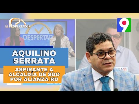 Aquilino Serrata aspirante a alcaldía de SDO por Alianza RD| El Despertador SIN