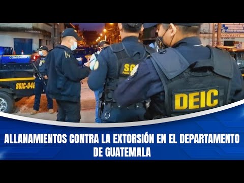 Allanamientos contra la extorsión en el departamento de Guatemala