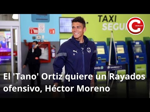 El 'Tanto' Ortiz quiere un Rayados ofensivo, Héctor Moreno