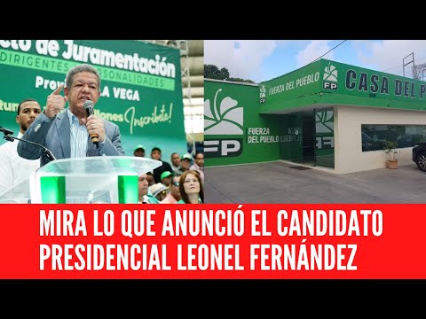 MIRA LO QUE ANUNCIÓ EL CANDIDATO PRESIDENCIAL LEONEL FERNÁNDEZ