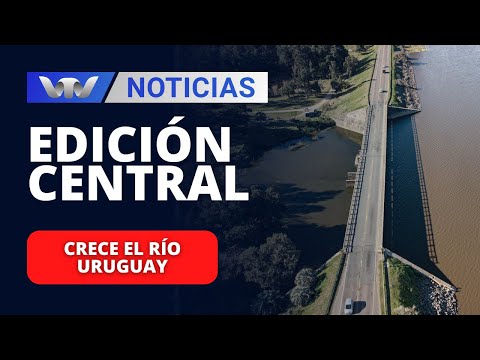 Edición Central 20/03 | Crece el Río Uruguay