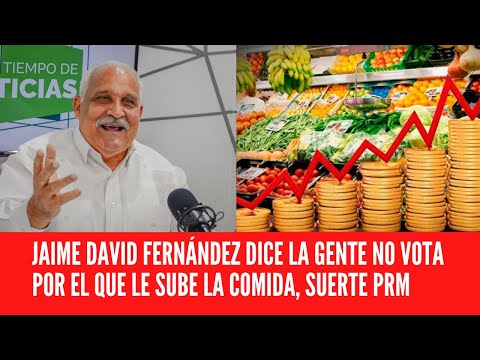 JAIME DAVID FERNÁNDEZ DICE LA GENTE NO VOTA POR EL QUE LE SUBE LA COMIDA, SUERTE PRM