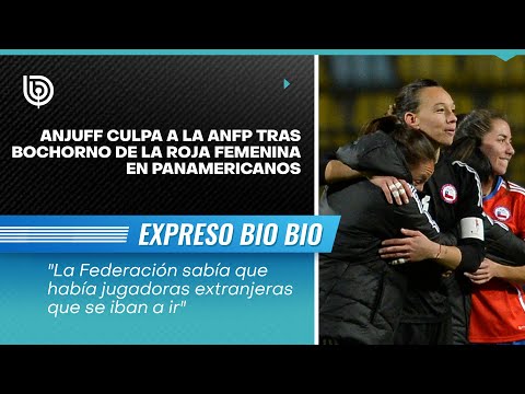 Anjuff culpa a la ANFP tras bochorno de La Roja Femenina en Panamericanos
