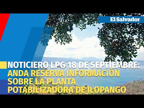 Noticiero LPG 18 de septiembre: ANDA reserva información sobre la planta potabilizadora de Ilopango