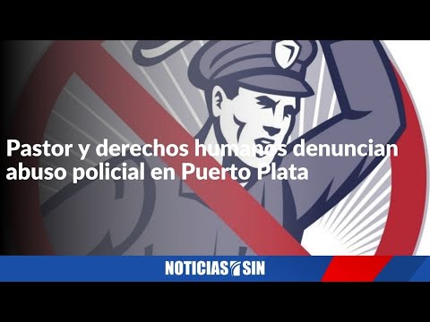 Pastor y derechos humanos denuncian abuso policial en Puerto Plata