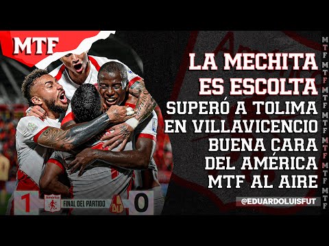 LA MECHITA ES ESCOLTA. SUPERÓ A TOLIMA EN VILLAVICENCIO. BUENA CARA DEL AMÉRICA. MTF AL AIRE