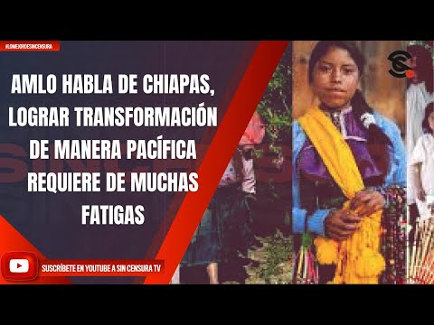 AMLO HABLA DE CHIAPAS; LOGRAR LA TRANSFORMACIÓN DE MANERA PACÍFICA REQUIERE DE MUCHAS FATIGAS