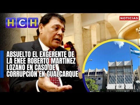 Absuelto el exgerente de la ENEE Roberto Martínez Lozano en caso de corrupción en Gualcarque