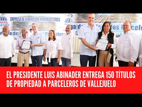 EL PRESIDENTE LUIS ABINADER ENTREGA 150 TÍTULOS DE PROPIEDAD A PARCELEROS DE VALLEJUELO