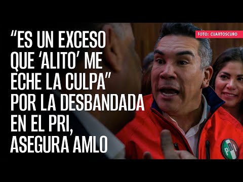 “Es un exceso que ‘Alito’ me eche la culpa” por la desbandada en el PRI, asegura AMLO