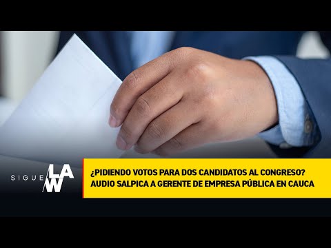 ¿Pidiendo votos para 2 candidatos al Congreso Audio salpica a gerente de empresa pública en Cauca