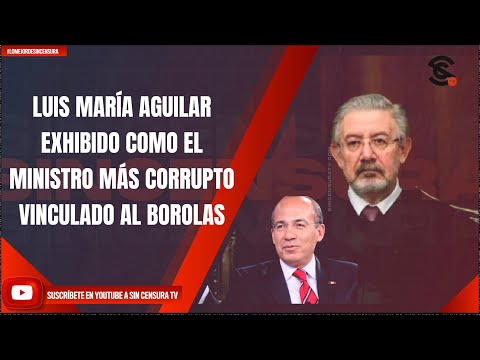 #LoMejorDeSinCensura LUIS MARÍA AGUILAR EXHIBIDO COMO EL MINISTRO MÁS CORRUPTO VINCULADO AL BOROLAS