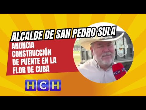 Roberto Contreras, alcalde de San Pedro Sula anuncia construcción de puente en la Flor de Cuba