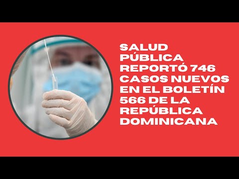 Salud pública reportó 746 casos nuevos en el boletín 566 de la República Dominicana