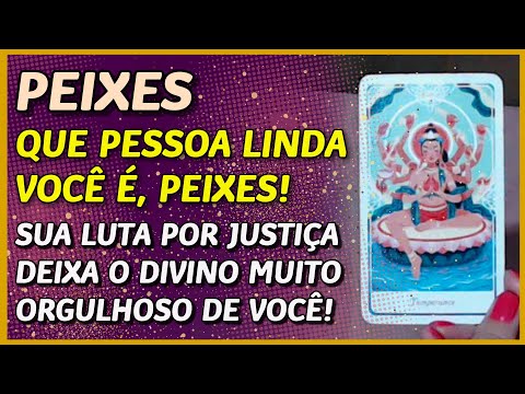 PEIXES ? // QUE PESSOA LINDA VOCÊ! - SUA LUTA POR JUSTIÇA DEIXA O DIVINO ORGULHOSO! ?