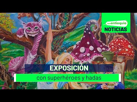 Exposición con superhéroes y hadas - Teleantioquia Noticias
