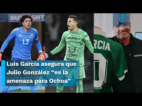 Luis García asegura que Julio González “es la única amenaza para Guillermo Ochoa en el Tricolor