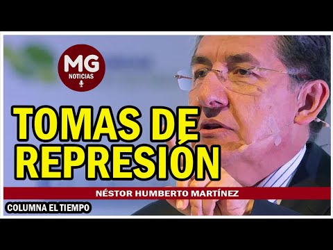 TOMAS DE REPRESIÓN  Columna Opinión de Néstor Humberto Martínez