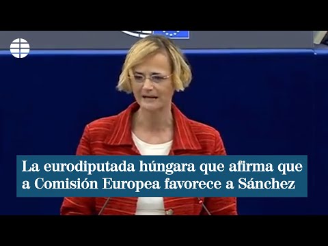 La eurodiputada húngara que afirma que la Comisión Europea favorece a  Pedro Sánchez