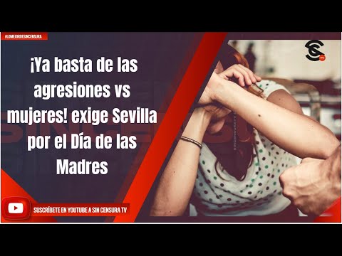 ¡Ya basta de las agresiones vs mujeres! exige Sevilla por el Di?a de las Madres