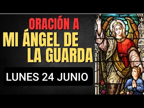 ORACIÓN AL ÁNGEL DE LA GUARDA.  LUNES 24 DE JUNIO DE 2024