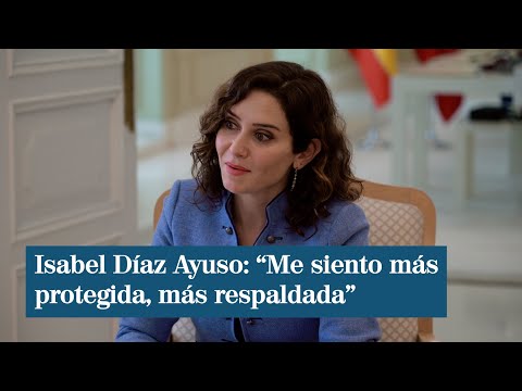 Isabel Díaz Ayuso: Me siento más protegida, más respaldada