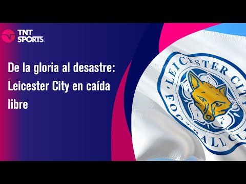 De la gloria al desastre: Leicester City en caída libre - TNT Sport