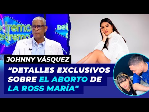 Johnny Vásquez Detalles exclusivos sobre el aborto de La Ross Maria | De Extremo a Extremo