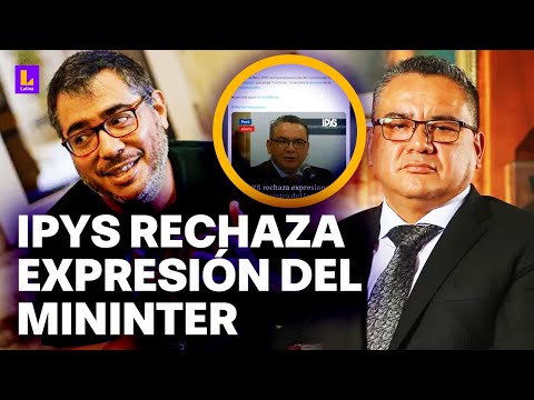 IPYS rechaza expresión del MININTER: Es un atentado contra la libertad de expresión de Sifuentes