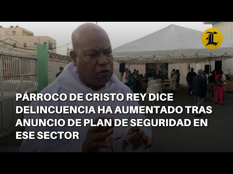 Párroco de Cristo Rey dice delincuencia ha aumentado tras anuncio de plan de seguridad en ese sector