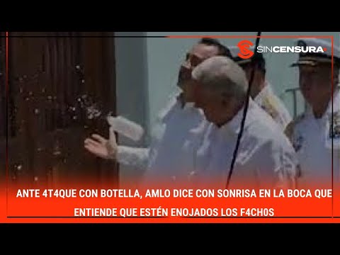 Ante 4t4qu? con botella, #AMLO dice con sonrisa en la boca que ENTIENDE estén enojados los f4ch0s