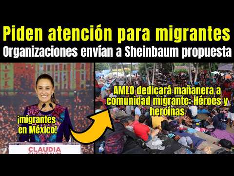 Migrantes: envían a Sheinbaum PROPUESTA de ATENCIÓN a MIGRANTES en Méx, ¡AMLO feliz con las REMESAS!