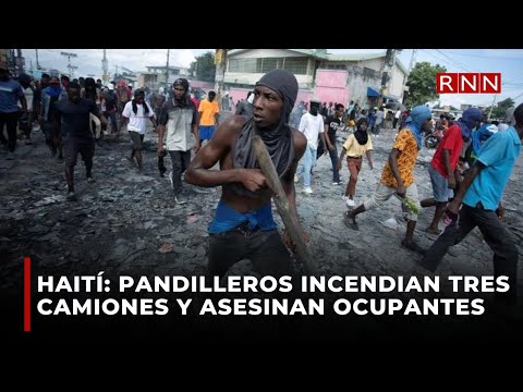 Haití: pandilleros incendian tres camiones y asesinan ocupantes, según medio