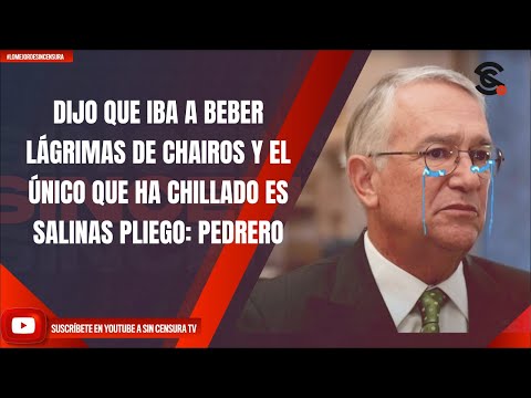 DIJO QUE IBA A BEBER LÁGRIMAS DE CHAIROS Y EL ÚNICO QUE HA CHILLADO ES SALINAS PLIEGO: PEDRERO