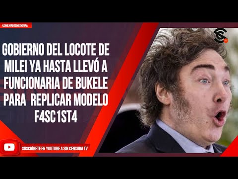 GOBIERNO DEL LOCOTE DE MILEI YA HASTA LLEVÓ A FUNCIONARIA DE BUKELE PARA  REPLICAR MODELO F4SC1ST4