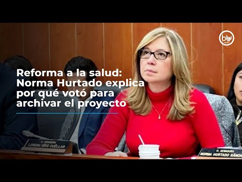 Reforma a la salud: Norma Hurtado explica por qué votó para archivar el proyecto