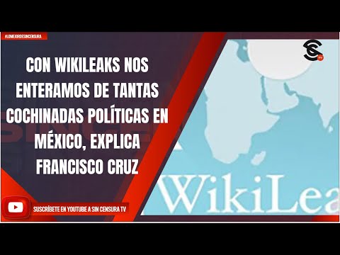 CON WIKILEAKS NOS ENTERAMOS DE TANTAS COCHINADAS POLÍTICAS EN MÉXICO, EXPLICA FRANCISCO CRUZ