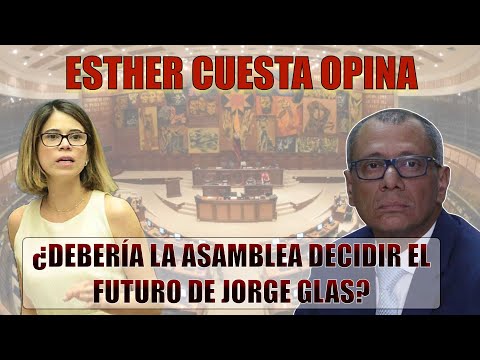 Esther Cuesta Opina: ¿Debería la Asamblea Decidir el Futuro de Jorge Glas?