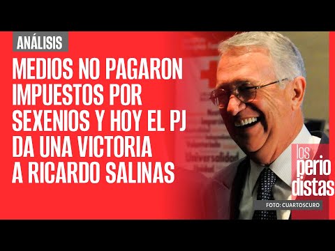 #Análisis ¬ Medios no pagaron impuestos por sexenios y hoy el PJ da una victoria a Ricardo Salinas