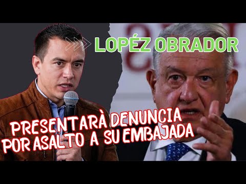 López Obrador, anuncia que el jueves 11 de abril presentarán la denuncia contra Ecuador