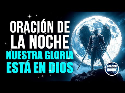 ORACIÓN DE LA NOCHE - PARA RECONOCER QUE NUESTRA GLORIA ESTÁ EN DIOS Y NO EN LOS LOGROS TERRENALES.