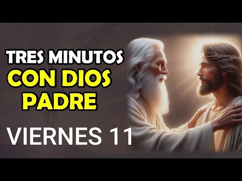 TRES MINUTOS CON DIOS PADRE.  VIERNES 11 DE OCTUBRE DE 2024